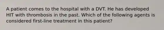 A patient comes to the hospital with a DVT. He has developed HIT with thrombosis in the past. Which of the following agents is considered first-line treatment in this patient?