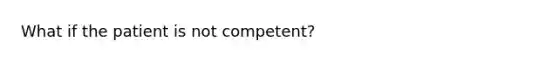 What if the patient is not competent?