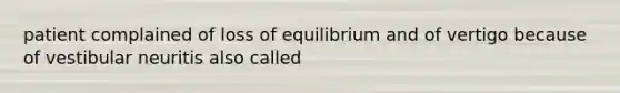 patient complained of loss of equilibrium and of vertigo because of vestibular neuritis also called