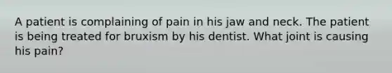 A patient is complaining of pain in his jaw and neck. The patient is being treated for bruxism by his dentist. What joint is causing his pain?