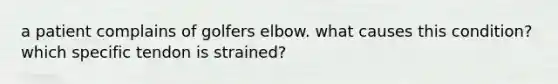 a patient complains of golfers elbow. what causes this condition? which specific tendon is strained?