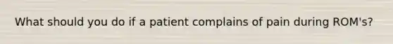 What should you do if a patient complains of pain during ROM's?