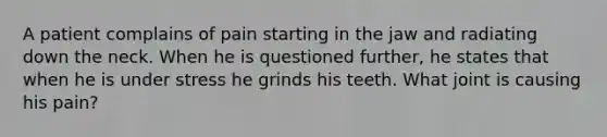 A patient complains of pain starting in the jaw and radiating down the neck. When he is questioned further, he states that when he is under stress he grinds his teeth. What joint is causing his pain?