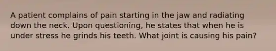 A patient complains of pain starting in the jaw and radiating down the neck. Upon questioning, he states that when he is under stress he grinds his teeth. What joint is causing his pain?