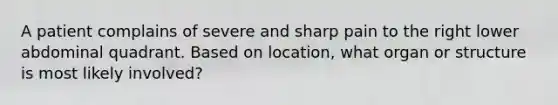 A patient complains of severe and sharp pain to the right lower abdominal quadrant. Based on​ location, what organ or structure is most likely​ involved?