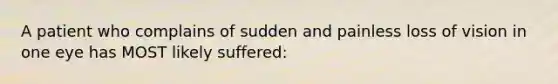 A patient who complains of sudden and painless loss of vision in one eye has MOST likely suffered: