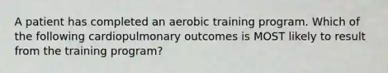 A patient has completed an aerobic training program. Which of the following cardiopulmonary outcomes is MOST likely to result from the training program?