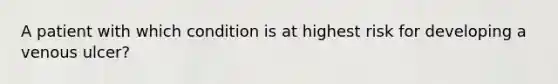 A patient with which condition is at highest risk for developing a venous ulcer?