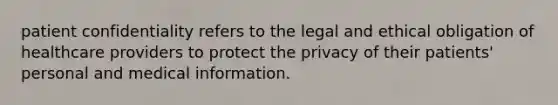 patient confidentiality refers to the legal and ethical obligation of healthcare providers to protect the privacy of their patients' personal and medical information.