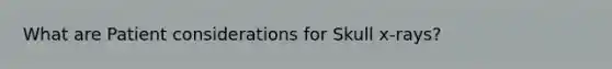 What are Patient considerations for Skull x-rays?