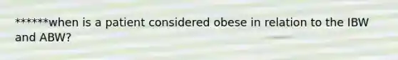 ******when is a patient considered obese in relation to the IBW and ABW?