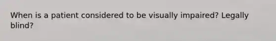 When is a patient considered to be visually impaired? Legally blind?