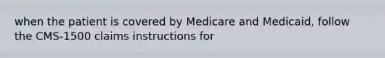 when the patient is covered by Medicare and Medicaid, follow the CMS-1500 claims instructions for