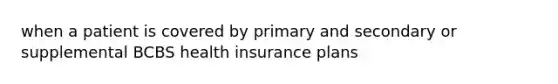 when a patient is covered by primary and secondary or supplemental BCBS health insurance plans