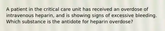 A patient in the critical care unit has received an overdose of intravenous heparin, and is showing signs of excessive bleeding. Which substance is the antidote for heparin overdose?