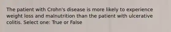 The patient with Crohn's disease is more likely to experience weight loss and malnutrition than the patient with ulcerative colitis. Select one: True or False