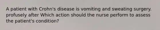 A patient with Crohn's disease is vomiting and sweating surgery. profusely after Which action should the nurse perform to assess the patient's condition?