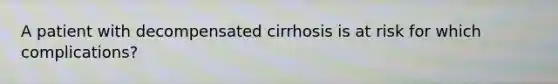 A patient with decompensated cirrhosis is at risk for which complications?