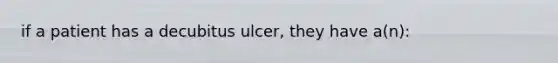 if a patient has a decubitus ulcer, they have a(n):