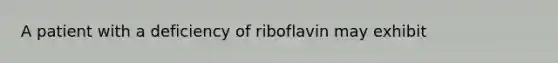 A patient with a deficiency of riboflavin may exhibit