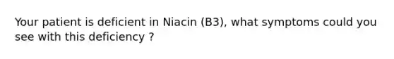 Your patient is deficient in Niacin (B3), what symptoms could you see with this deficiency ?