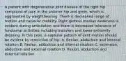 A patient with degenerative joint disease of the right hip complains of pain in the anterior hip and groin, which is aggravated by weightbearing. There is decreased range of motion and capsular mobility. Right gluteus medius weakness is evident during ambulation and there is decreased tolerance of functional activities including transfers and lower extremity dressing. In this case, a capsular pattern of joint motion should be evident by restriction of hip: A. flexion, abduction and internal rotation B. flexion, adduction and internal rotation C. extension, abduction and external rotation D. flexion, abduction and external rotation