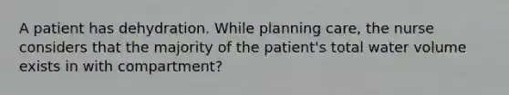 A patient has dehydration. While planning care, the nurse considers that the majority of the patient's total water volume exists in with compartment?