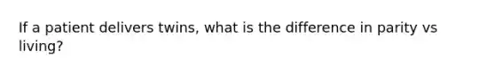 If a patient delivers twins, what is the difference in parity vs living?