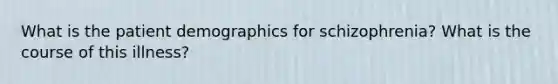 What is the patient demographics for schizophrenia? What is the course of this illness?
