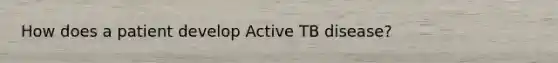 How does a patient develop Active TB disease?