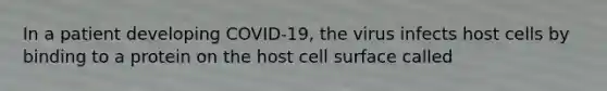 In a patient developing COVID-19, the virus infects host cells by binding to a protein on the host cell surface called