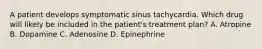 A patient develops symptomatic sinus tachycardia. Which drug will likely be included in the patient's treatment plan? A. Atropine B. Dopamine C. Adenosine D. Epinephrine