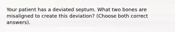 Your patient has a deviated septum. What two bones are misaligned to create this deviation? (Choose both correct answers).