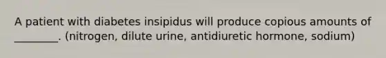 A patient with diabetes insipidus will produce copious amounts of ________. (nitrogen, dilute urine, antidiuretic hormone, sodium)