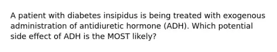 A patient with diabetes insipidus is being treated with exogenous administration of antidiuretic hormone (ADH). Which potential side effect of ADH is the MOST likely?