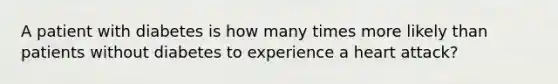 A patient with diabetes is how many times more likely than patients without diabetes to experience a heart attack?