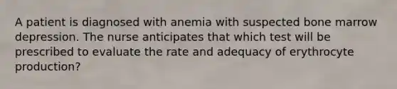 A patient is diagnosed with anemia with suspected bone marrow depression. The nurse anticipates that which test will be prescribed to evaluate the rate and adequacy of erythrocyte production?