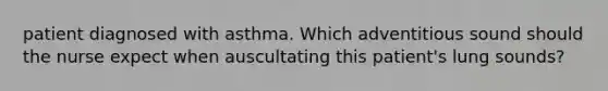 patient diagnosed with asthma. Which adventitious sound should the nurse expect when auscultating this patient's lung sounds?