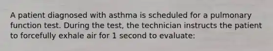 A patient diagnosed with asthma is scheduled for a pulmonary function test. During the test, the technician instructs the patient to forcefully exhale air for 1 second to evaluate: