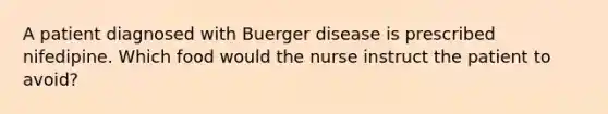 A patient diagnosed with Buerger disease is prescribed nifedipine. Which food would the nurse instruct the patient to avoid?