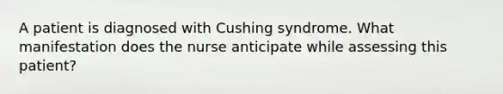 A patient is diagnosed with Cushing syndrome. What manifestation does the nurse anticipate while assessing this patient?