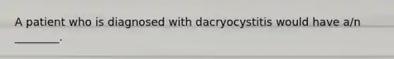 A patient who is diagnosed with dacryocystitis would have​ a/n ________.