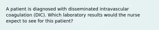 A patient is diagnosed with disseminated intravascular coagulation (DIC). Which laboratory results would the nurse expect to see for this patient?