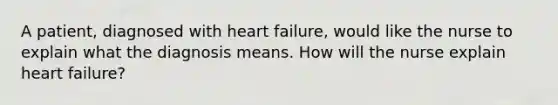 A patient, diagnosed with heart failure, would like the nurse to explain what the diagnosis means. How will the nurse explain heart failure?