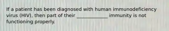 If a patient has been diagnosed with human immunodeficiency virus (HIV), then part of their _____________ immunity is not functioning properly.