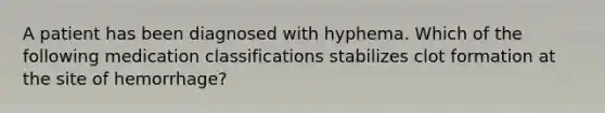 A patient has been diagnosed with hyphema. Which of the following medication classifications stabilizes clot formation at the site of hemorrhage?