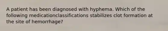 A patient has been diagnosed with hyphema. Which of the following medicationclassifications stabilizes clot formation at the site of hemorrhage?