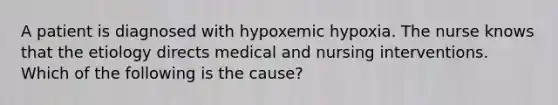 A patient is diagnosed with hypoxemic hypoxia. The nurse knows that the etiology directs medical and nursing interventions. Which of the following is the cause?