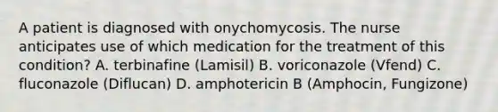 A patient is diagnosed with onychomycosis. The nurse anticipates use of which medication for the treatment of this condition? A. terbinafine (Lamisil) B. voriconazole (Vfend) C. fluconazole (Diflucan) D. amphotericin B (Amphocin, Fungizone)