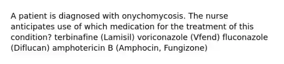 A patient is diagnosed with onychomycosis. The nurse anticipates use of which medication for the treatment of this condition? terbinafine (Lamisil) voriconazole (Vfend) fluconazole (Diflucan) amphotericin B (Amphocin, Fungizone)